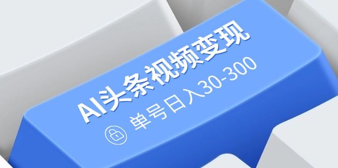 （14375期）AI头条视频变现：AI原创搬运玩法，无需剪辑，多平台发布，单号日入30-300-创享网