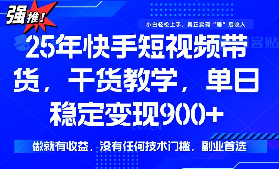 （14373期）25年最新快手短视频带货，单日稳定变现900+，没有技术门槛，做就有收益-创享网