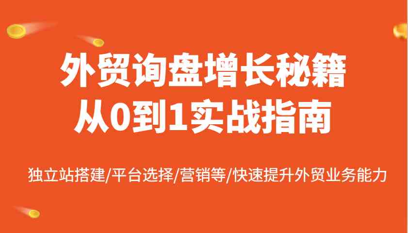 外贸询盘增长秘籍从0到1实战指南，独立站搭建/平台选择/营销等/快速提升外贸业务能力-创享网