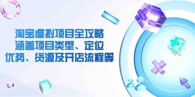 淘宝虚拟项目全攻略：涵盖项目类型、定位、优势、货源及开店流程等