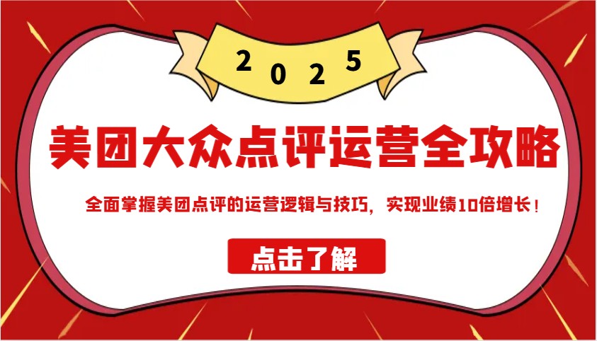 美团大众点评运营全攻略2025，全面掌握美团点评的运营逻辑与技巧，实现业绩10倍增长！-创享网