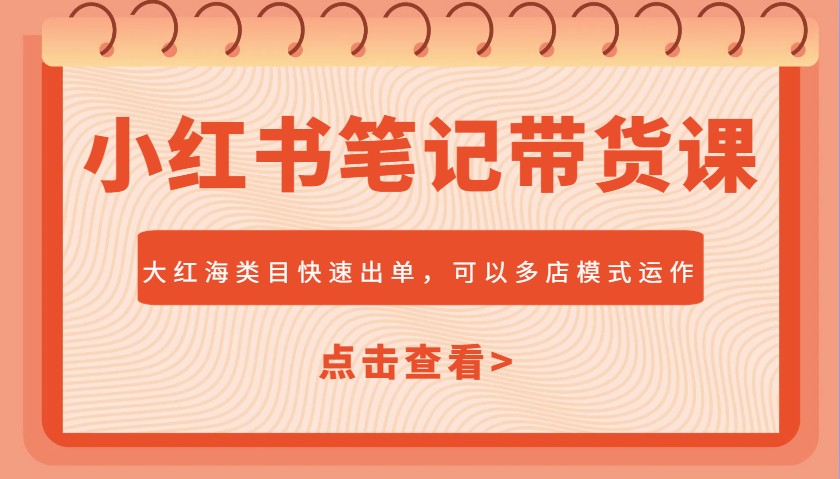 小红书笔记带货课，大红海类目快速出单，市场大，可以多店模式运作-创享网