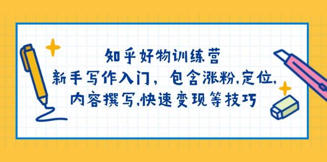 知乎好物训练营：新手写作入门，包含涨粉，定位，内容撰写，快速变现等技巧-创享网