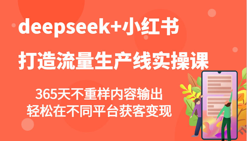 deepseek+小红书打造流量生产线实操课，365天不重样内容输出，轻松在不同平台获客变现-创享网