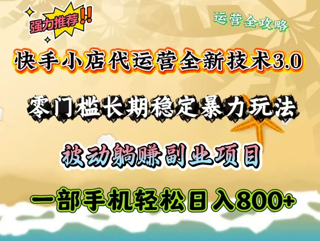 快手小店代运营全新技术3.0，零门槛长期稳定暴力玩法，被动躺赚一部手机轻松日入800+-创享网