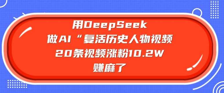 用DeepSeek做AI“复活历史人物”视频，20条视频涨粉10.2W，挣麻了-创享网