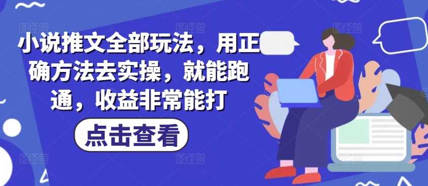 小说推文全部玩法，用正确方法去实操，就能跑通，收益非常能打-创享网