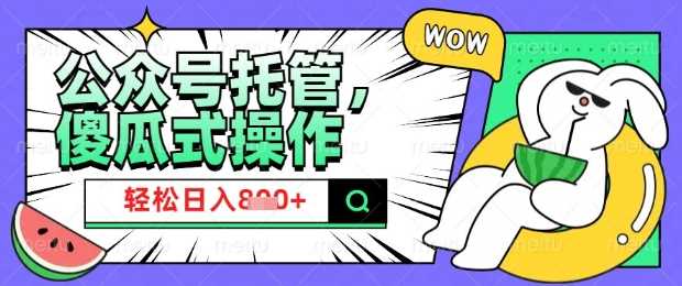 2025微信公众号托管新纪元，宝妈小白也能日赚8份收益【深度剖析】-创享网