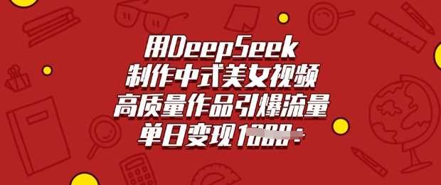 利用DeepSeek打造中式美女短视频，高质量产出引爆全网流量，轻松实现单日多笔收益。-创享网