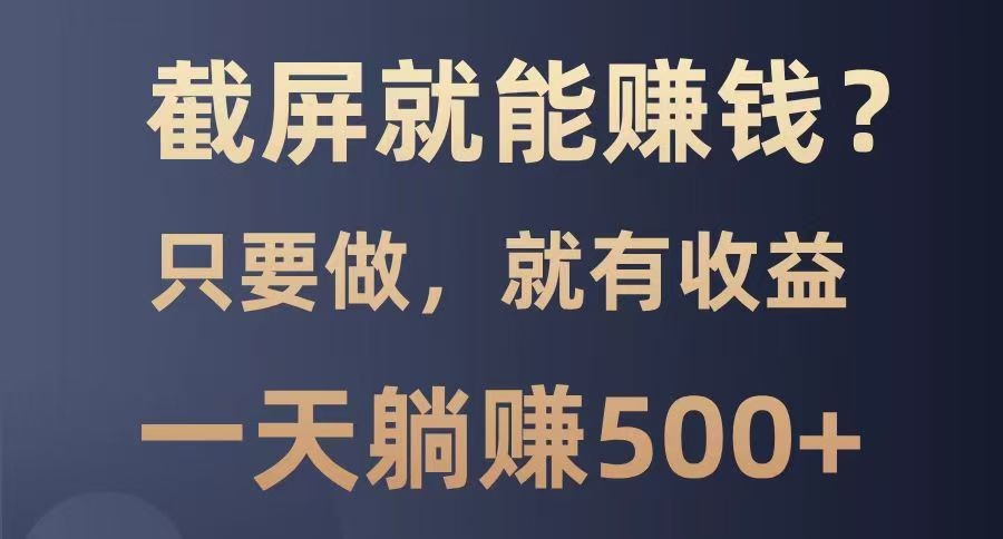 截屏即赚，零门槛项目来袭！动手截屏，轻松获取大平台推广红利-创享网