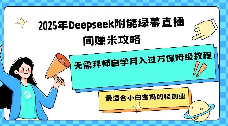 2025年，解锁绿幕直播间的财富密码——Deepseek赋能，自学成才，轻松月入过万！专为小白宝妈定制的轻创业宝典。-创享网