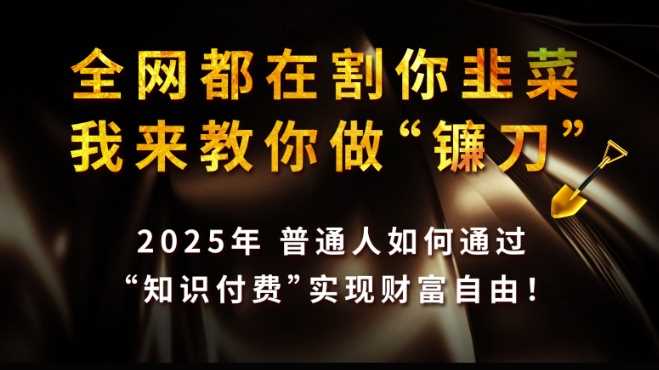 全网皆谈收割，我却授你镰刀之术——2025年，普通人借知识付费破茧成蝶【绝密揭晓】-创享网