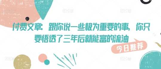 付费文章：跟你说一些极为重要的事，你只要悟透了 三年后 就能富的流油-创享网