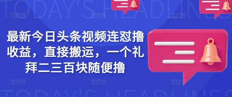 最新今日头条视频连怼撸收益，直接搬运，一个礼拜二三百块随便撸-创享网