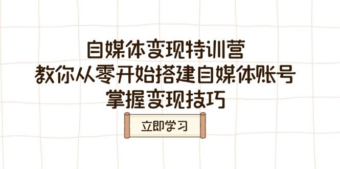 （14419期）自媒体变现特训营，从零开始搭建自媒体账号，掌握变现技巧