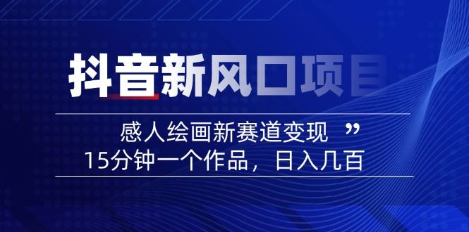 （14421期）2025抖音新风口：感人绘画赛道，15分钟一个作品，日入几百