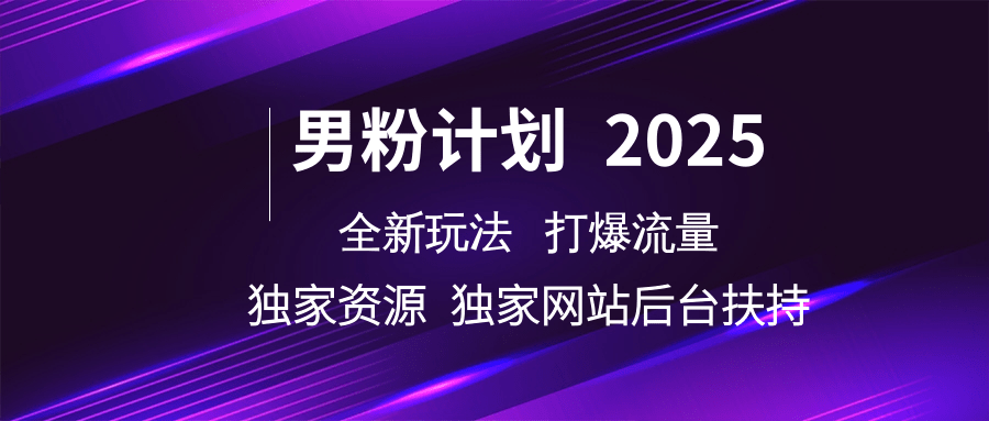 男粉计划2025震撼登场，独创玩法引爆流量狂潮！专属独立站与资源后台，全力扶持。-创享网