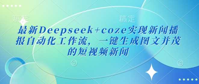 最新DeepSeek+Coze技术引领新闻播报自动化潮流，只需轻点一键，即可打造视觉与听觉双重盛宴的短视频新闻。-创享网