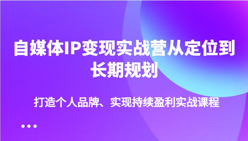 自媒体IP变现精英训练营：从零到一的盈利之路-创享网