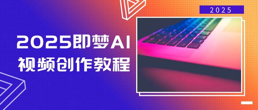 2025即梦AI视频创作宝典：视频制作新手村至大师班的蜕变之旅-创享网