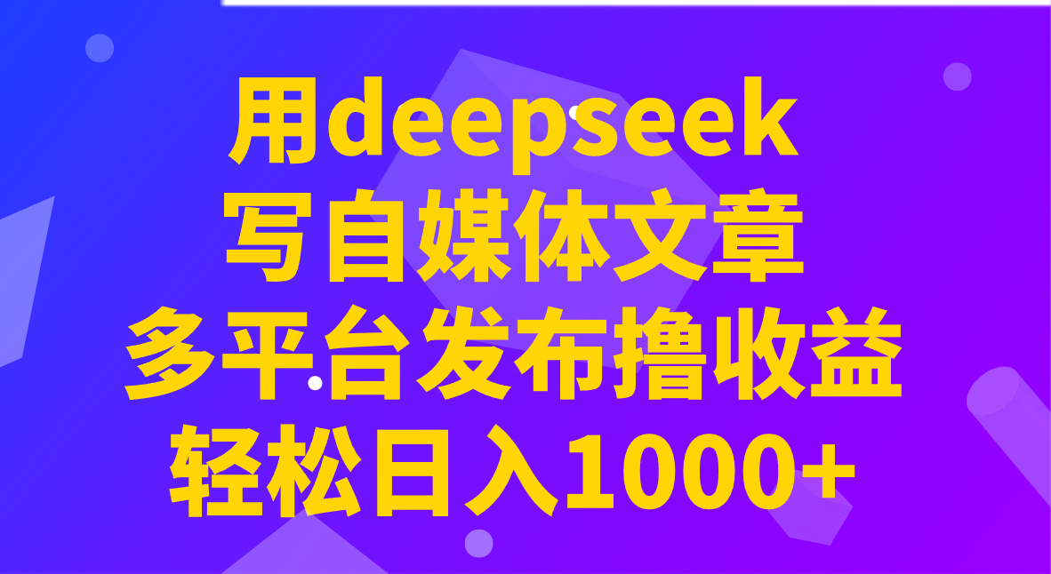 图片[1]-掌握DeepSeek，自媒体写作变现不再是梦！多平台一键发布，坐享收益，日赚千元不是空谈！-创享网