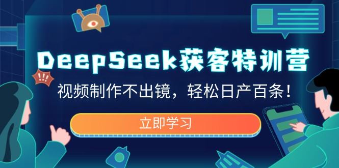 （14461期）DeepSeek获客秘籍特训营，无需出镜，日产百条视频不再是梦！-创享网