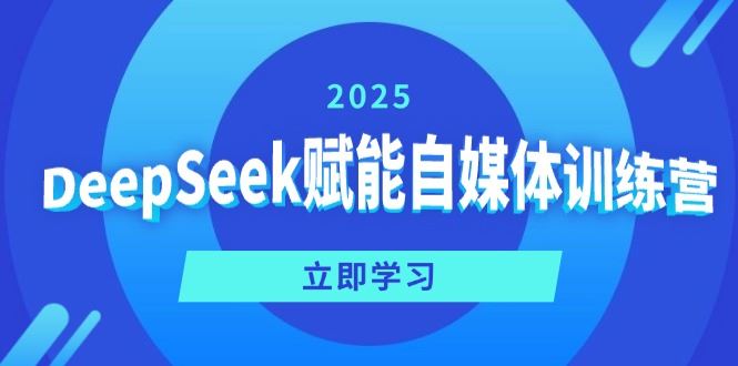 （14460期）DeepSeek助力自媒体精英训练营，解锁定位、变现与爆文创作秘籍！-创享网