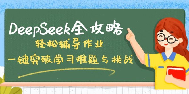 （14459期）DeepSeek全攻略：解锁学习新境界，一键破冰，轻松应对学业挑战！-创享网