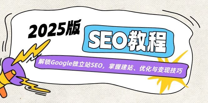 （14470期）2025全新升级SEO实战指南：精通Google独立站SEO，从零到一构建、优化与盈利秘籍-创享网