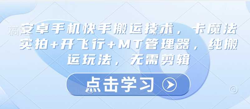 揭秘安卓快手高效搬运术：结合卡点魔法实拍与飞行模式，辅以MT管理器，纯粹搬运新玩法，省却繁琐剪辑。-创享网