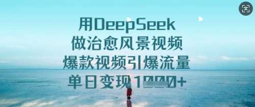 解锁DeepSeek，打造爆款治愈风景视频，引爆流量，单日变现丰厚！-创享网