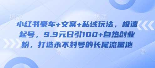 小红书豪车营销新攻略：文案+私域玩法，轻松启动账号，9.9元策略日吸百粉，构建持久安全的流量帝国-创享网