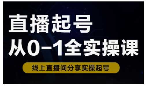 直播新手起号实战课程，零基础入门攻略，全面解析0-1构建流程-创享网