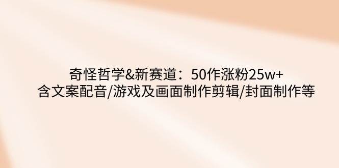 奇趣哲学新征途：50作解锁25万+粉丝，涵盖文案配音至视觉盛宴打造-创享网