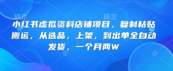 小红书虚拟资料店铺项目，复制粘贴搬运，从选品，上架，到出单全自动发货，一个月两W-创享网
