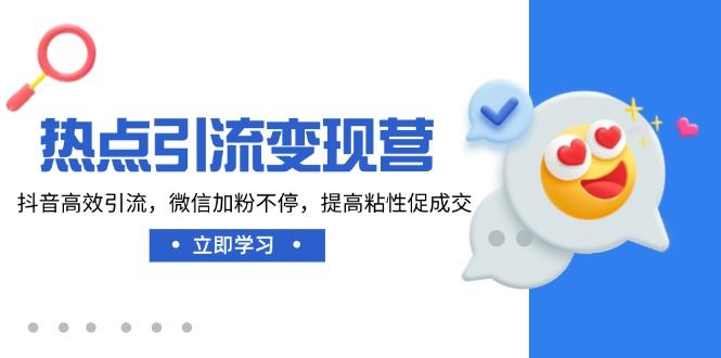 （14501期）热点引流变现精英营，解锁抖音引流秘籍，微信粉丝疯涨不停歇，粘性提升促成交飞跃-创享网