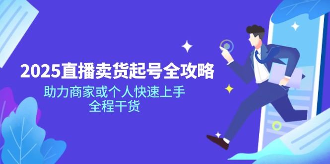 （14511期）2025直播卖货起号宝典，助力商家及个人轻松启程，实战技巧倾囊相授-创享网