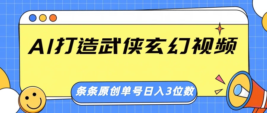 AI赋能武侠玄幻视频创作，原创惊艳画风，日赚三位数不是梦！-创享网