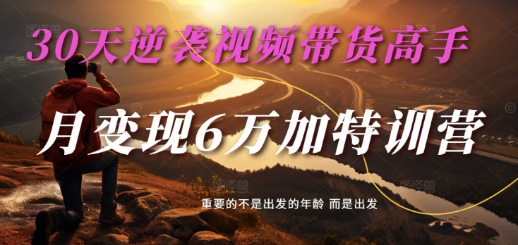 2025视频带货新纪元：30日蜕变，成就带货大师，单月劲收6万特训之旅-创享网