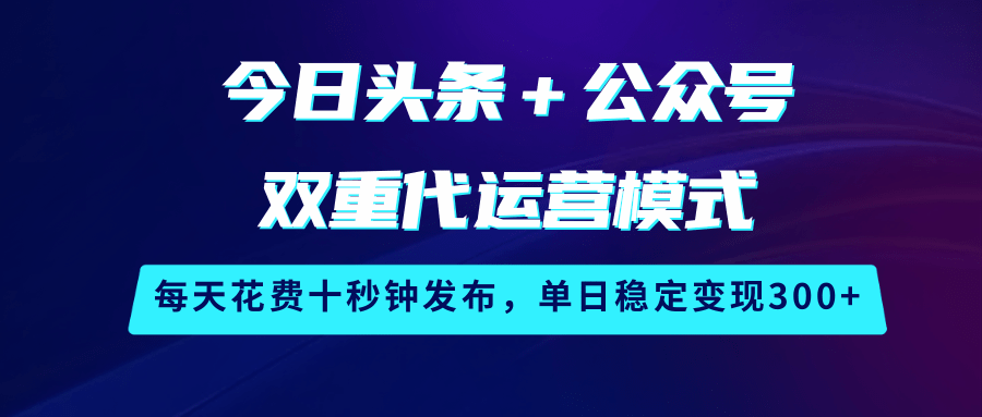 今日头条＋公众号双重代运营项目发布策略，每天花费十秒钟发布，单日稳定变现300+-创享网