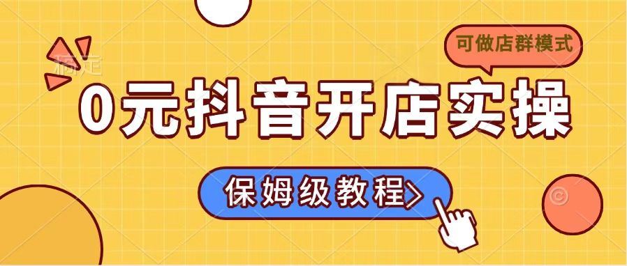 （14538期）抖音零成本开店实战指南：小白友好，店群模式兼容-创享网