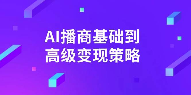 AI播商基础到高级变现策略：深度剖析与实践指南-创享网