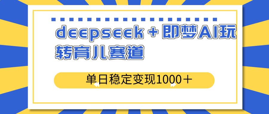 图片[1]-（14553期）deepseek＋即梦AI：深耕育儿赛道，单日稳定变现突破1000+的育儿新篇章-创享网