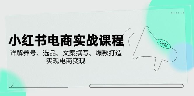 （14549期）小红书电商实战宝典，深度剖析养号秘籍、精准选品，轻松解锁电商变现新技能-创享网