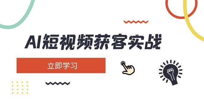 （14547期）AI短视频获客实战深度解析：全面覆盖矩阵营销、精准搭建、高效定位、创意素材、快速起号与智能变现-创享网