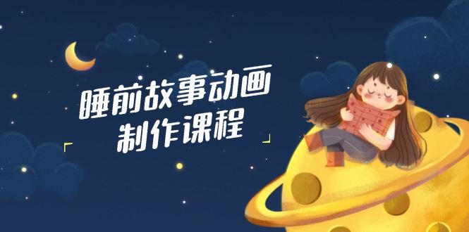 图片[1]-（14546期）睡前故事动画制作课程全解析-创享网