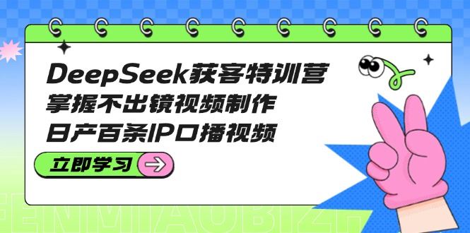 （14544期）DeepSeek获客特训营：解锁高效视频营销，轻松掌握不出镜视频制作，日产百条IP口播视频秘籍-创享网