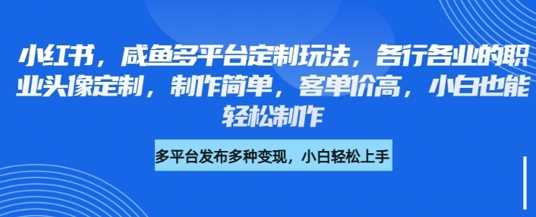 小红书&咸鱼多平台定制新风口：职业头像定制，轻松赚取高客单价的秘密武器！-创享网