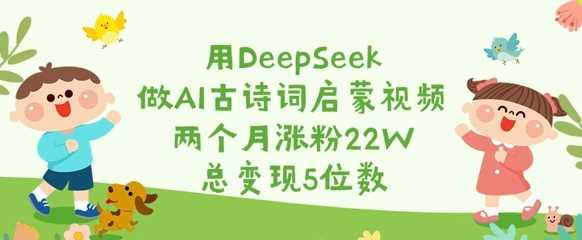 用DeepSeek打造AI古诗词启蒙视频，两个月狂揽22W粉丝，总收益突破5位数-创享网