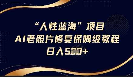 人性蓝海AI老照片修复项目保姆级教程——开启情感回忆的盈利之旅，长期复购无忧，轻松日入五单-创享网